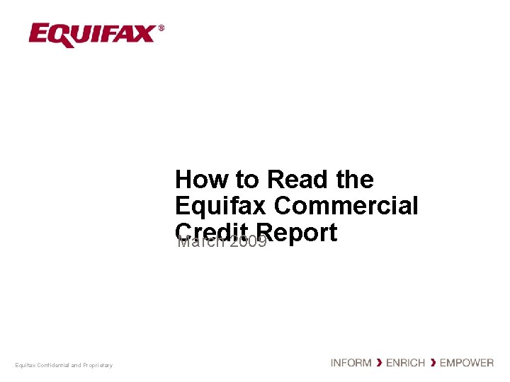 How to Read the Equifax Commercial Credit Report March 2009 Equifax Confidential and Proprietary How to Read the Equifax Commercial Credit Report March 2009 Equifax Confidential and Proprietary