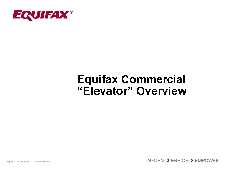 Equifax Commercial “Elevator” Overview Equifax Confidential and Proprietary 