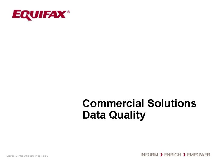 Commercial Solutions Data Quality Equifax Confidential and Proprietary 