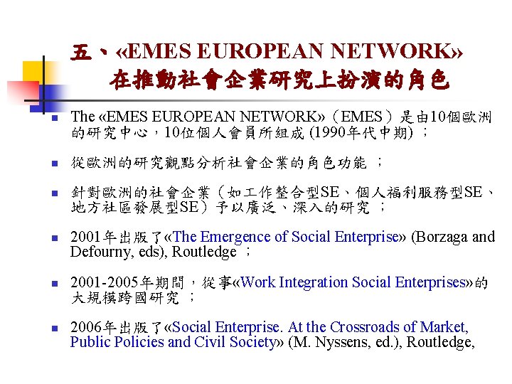 五、 «EMES EUROPEAN NETWORK» 在推動社會企業研究上扮演的角色 n The «EMES EUROPEAN NETWORK» （EMES）是由 10個歐洲 的研究中心，10位個人會員所組成 (1990年代中期)