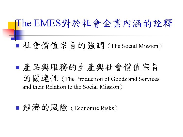 The EMES對於社會企業內涵的詮釋 n 社會價值宗旨的強調（The Social Mission） n 產品與服務的生產與社會價值宗旨 的關連性（The Production of Goods and Services