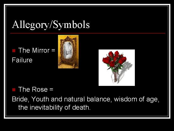Allegory/Symbols The Mirror = Failure n The Rose = Bride, Youth and natural balance, Allegory/Symbols The Mirror = Failure n The Rose = Bride, Youth and natural balance,