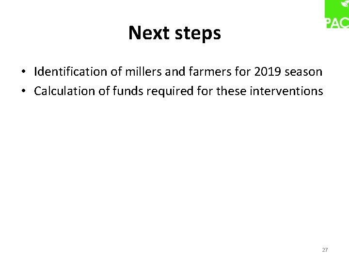 Next steps • Identification of millers and farmers for 2019 season • Calculation of