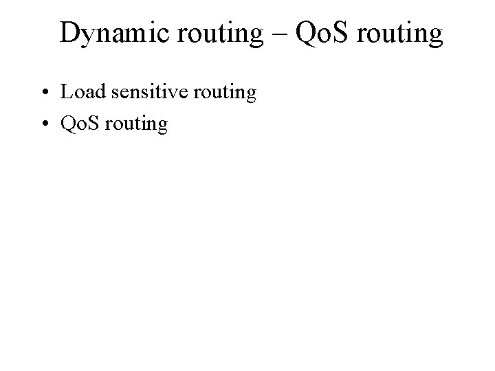 Dynamic routing – Qo. S routing • Load sensitive routing • Qo. S routing