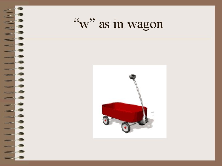 “w” as in wagon 