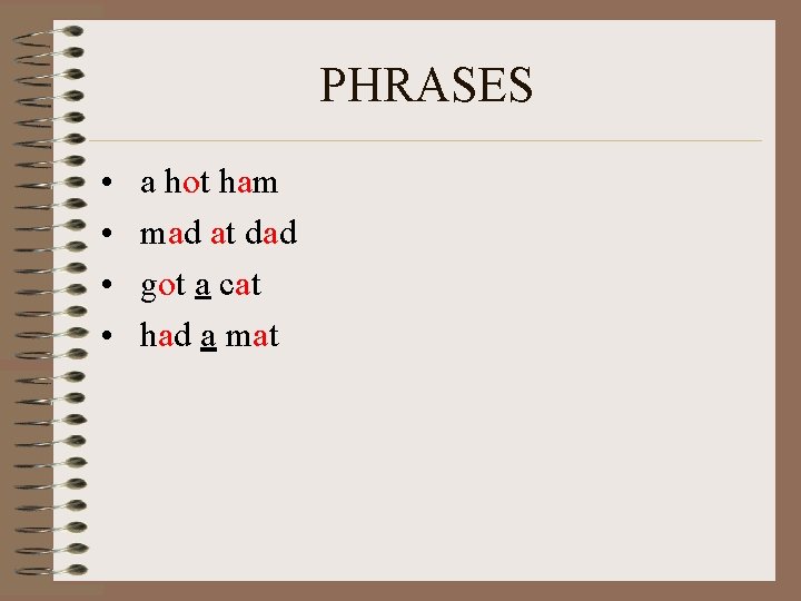 PHRASES • • a hot ham mad at dad got a cat had a