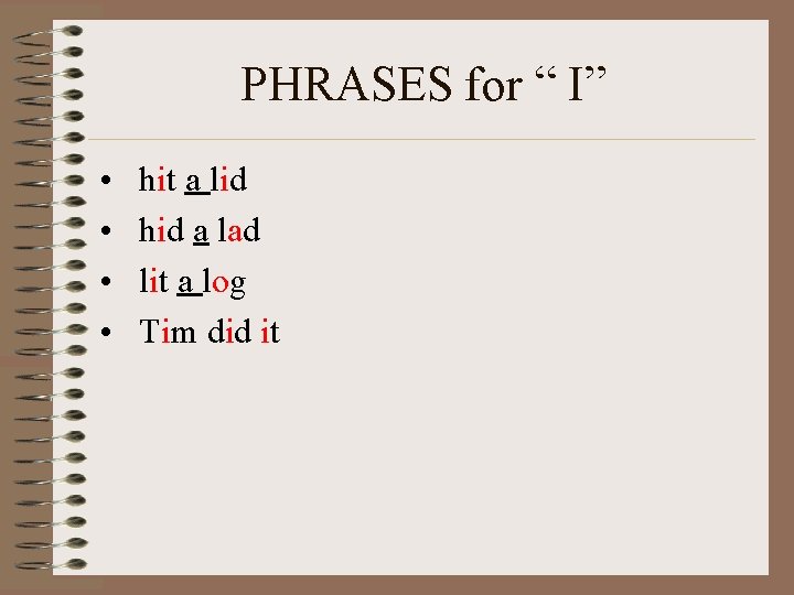 PHRASES for “ I” • • hit a lid hid a lad lit a