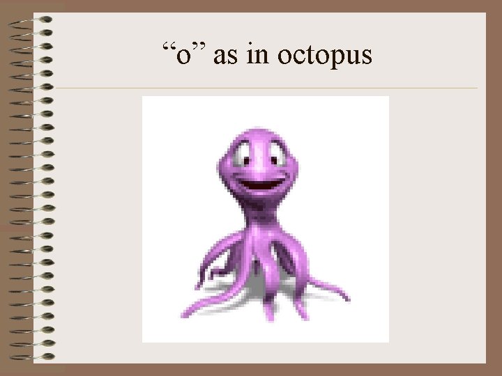 “o” as in octopus 