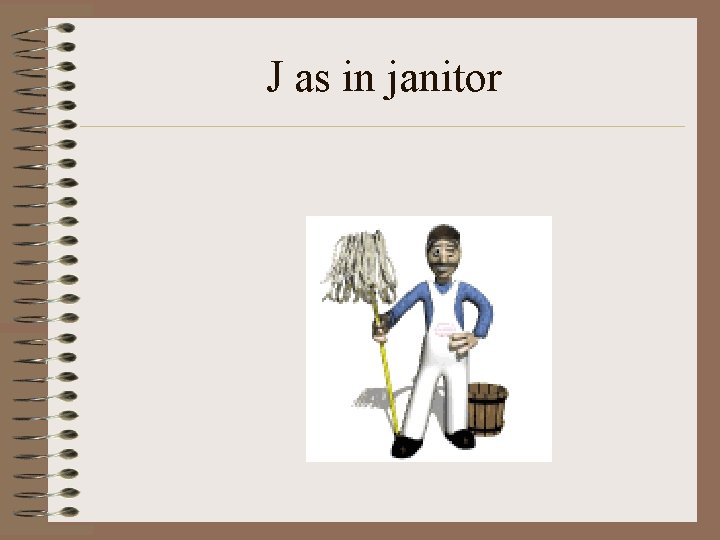 J as in janitor 