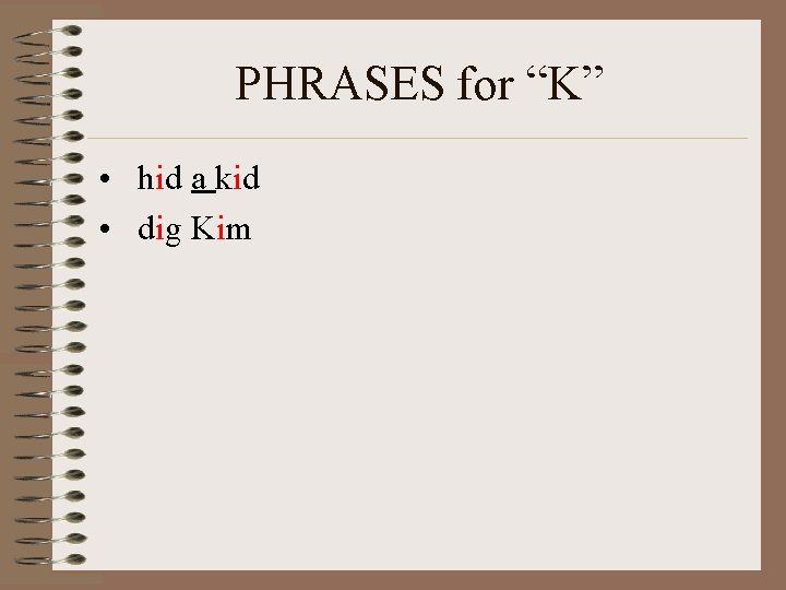 PHRASES for “K” • hid a kid • dig Kim 