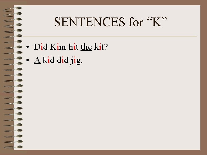 SENTENCES for “K” • Did Kim hit the kit? • A kid did jig.