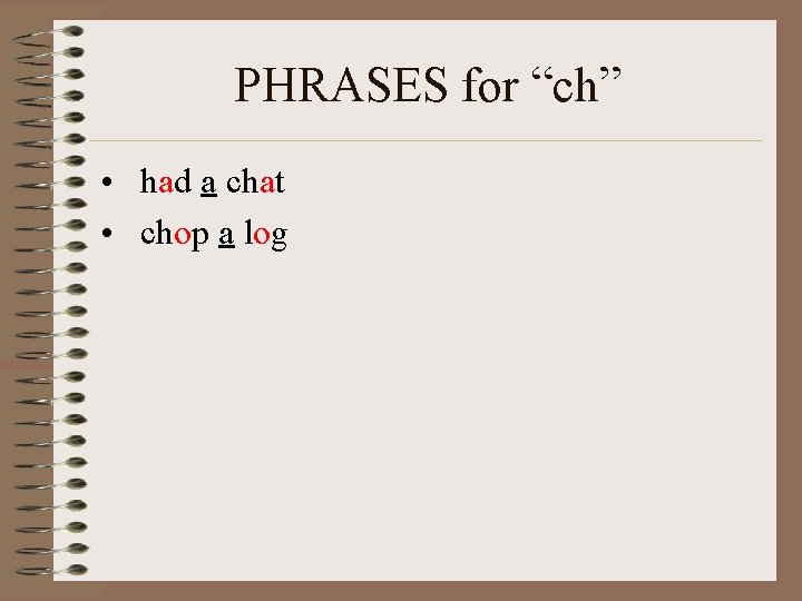 PHRASES for “ch” • had a chat • chop a log 