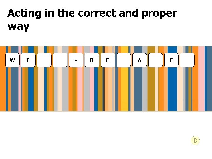 Acting in the correct and proper way W E - B E A E