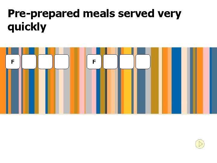 Pre-prepared meals served very quickly F F 