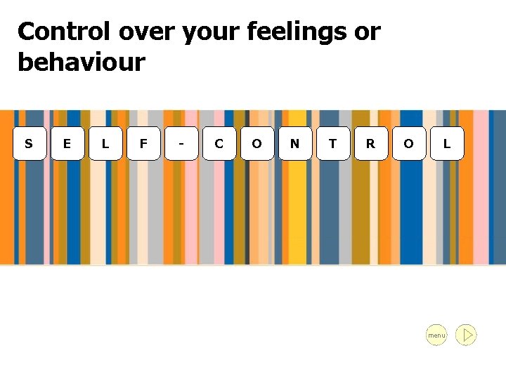 Control over your feelings or behaviour S E L F - C O N