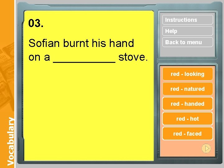 03. Instructions Sofian burnt his hand on a _____ stove. Back to menu Help