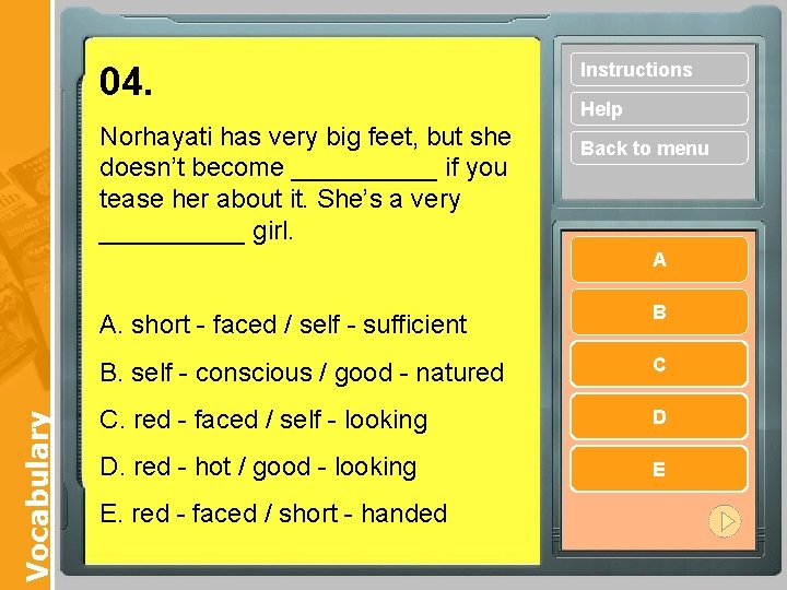 04. Norhayati has very big feet, but she doesn’t become _____ if you tease