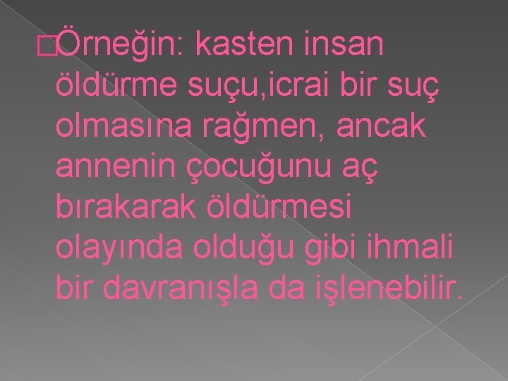 �Örneğin: kasten insan öldürme suçu, icrai bir suç olmasına rağmen, ancak annenin çocuğunu aç