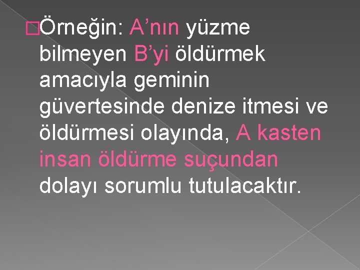 �Örneğin: A’nın yüzme bilmeyen B’yi öldürmek amacıyla geminin güvertesinde denize itmesi ve öldürmesi olayında,