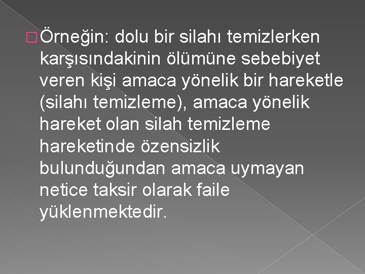 � Örneğin: dolu bir silahı temizlerken karşısındakinin ölümüne sebebiyet veren kişi amaca yönelik bir � Örneğin: dolu bir silahı temizlerken karşısındakinin ölümüne sebebiyet veren kişi amaca yönelik bir