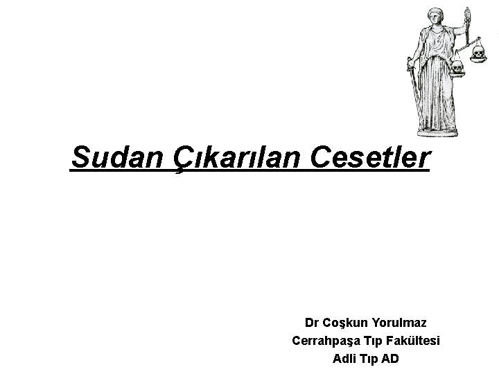 Sudan Çıkarılan Cesetler Dr Coşkun Yorulmaz Cerrahpaşa Tıp Fakültesi Adli Tıp AD Sudan Çıkarılan Cesetler Dr Coşkun Yorulmaz Cerrahpaşa Tıp Fakültesi Adli Tıp AD