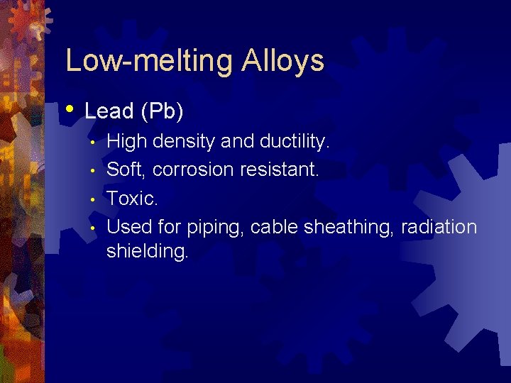 Low-melting Alloys • Lead (Pb) • • High density and ductility. Soft, corrosion resistant.