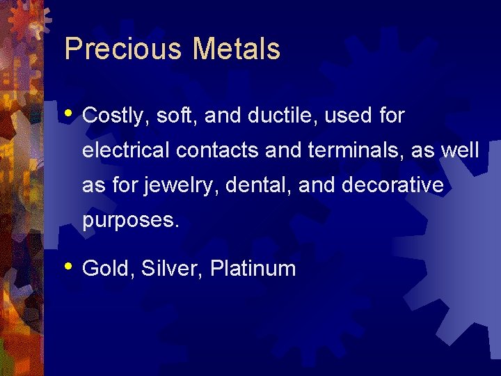 Precious Metals • Costly, soft, and ductile, used for electrical contacts and terminals, as