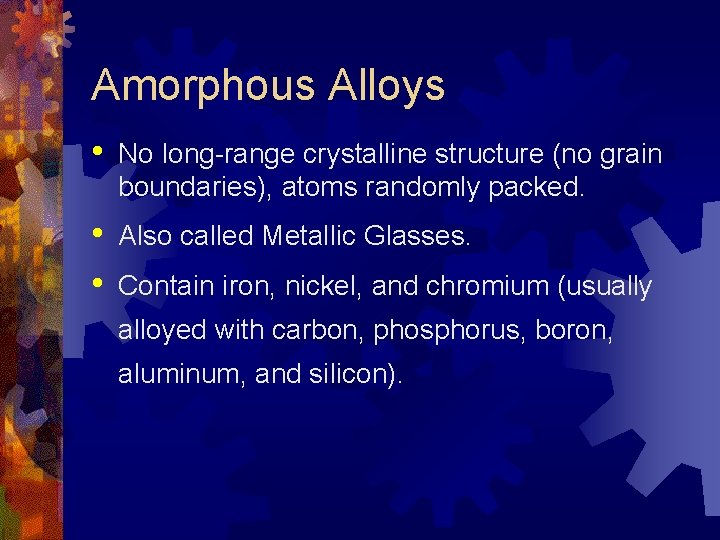 Amorphous Alloys • No long-range crystalline structure (no grain boundaries), atoms randomly packed. •
