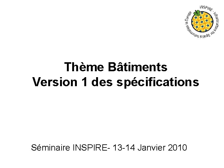 Thème Bâtiments Version 1 des spécifications Séminaire INSPIRE- 13 -14 Janvier 2010 