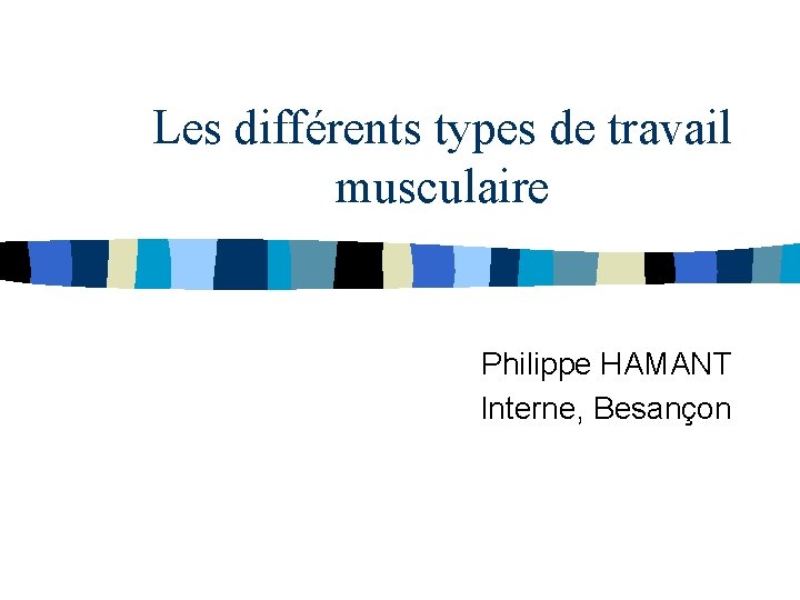 Les différents types de travail musculaire Philippe HAMANT Interne, Besançon 