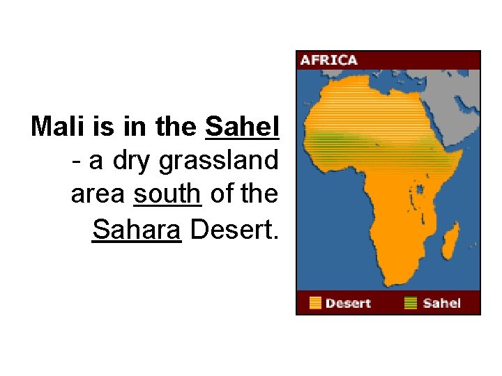 Mali is in the Sahel - a dry grassland area south of the Sahara