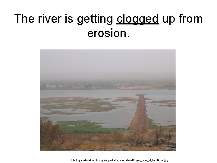 The river is getting clogged up from erosion. http: //upload. wikimedia. org/wikipedia/commons/c/c 4/Niger_river_at_Koulikoro. jpg