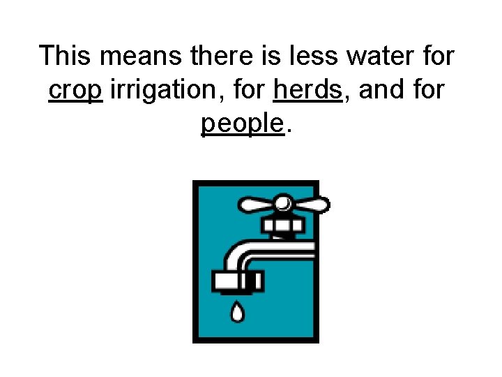 This means there is less water for crop irrigation, for herds, and for people.