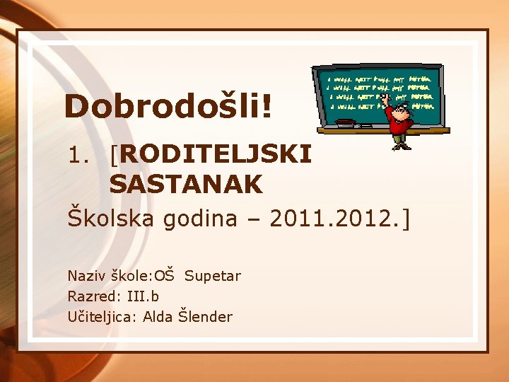 Dobrodošli! 1. [RODITELJSKI SASTANAK Školska godina – 2011. 2012. ] Naziv škole: OŠ Supetar