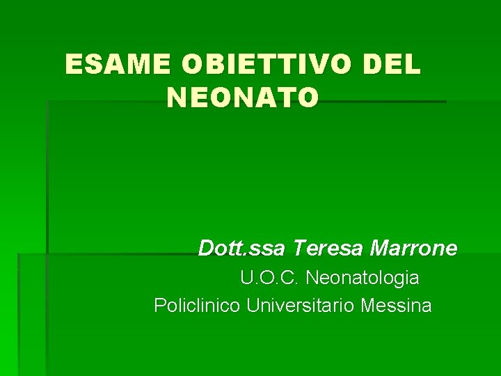 ESAME OBIETTIVO DEL NEONATO Dott. ssa Teresa Marrone U. O. C. Neonatologia Policlinico Universitario