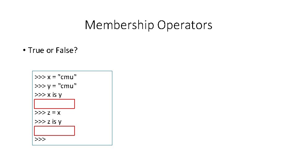 Membership Operators • True or False? >>> x = "cmu" >>> y = "cmu"