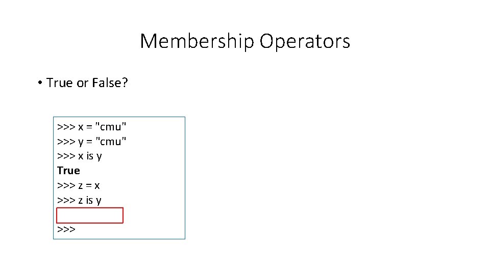 Membership Operators • True or False? >>> x = "cmu" >>> y = "cmu"