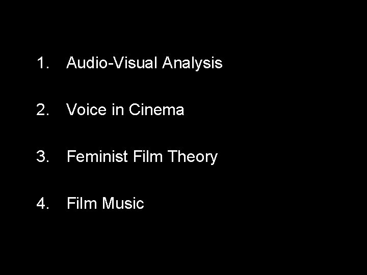 1. Audio-Visual Analysis 2. Voice in Cinema 3. Feminist Film Theory 4. Film Music