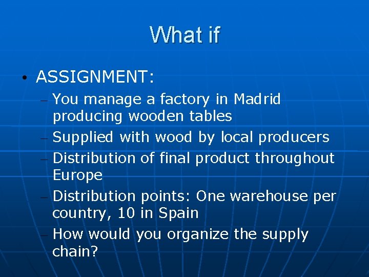 What if • ASSIGNMENT: – You manage a factory in Madrid producing wooden tables