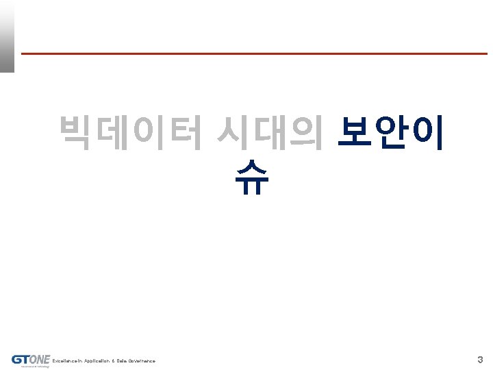 빅데이터 시대의 보안이 슈 Excellence in Application & Data Governance 3 