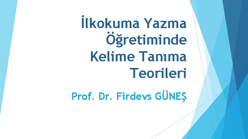 İlkokuma Yazma Öğretiminde Kelime Tanıma Teorileri Prof. Dr. Firdevs GÜNEŞ 