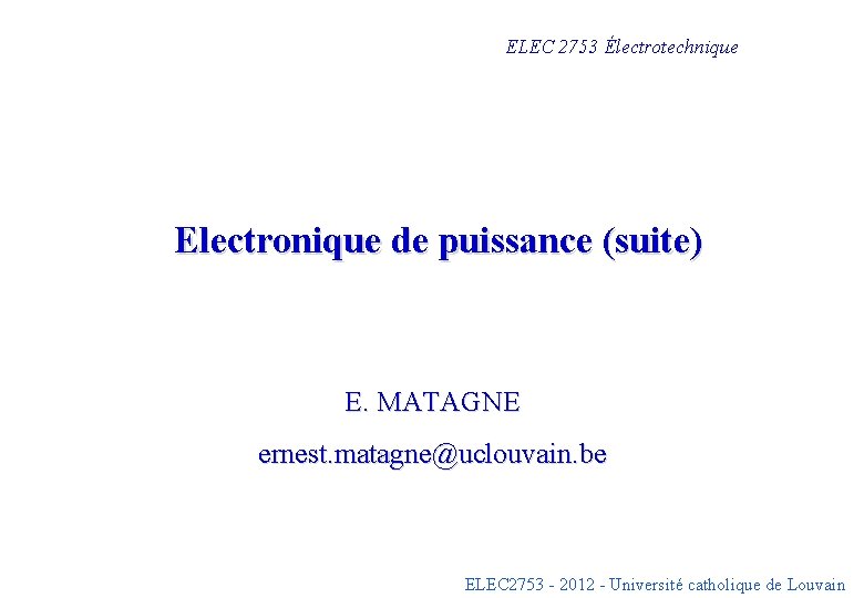 ELEC 2753 Électrotechnique Electronique de puissance (suite) E. MATAGNE ernest. matagne@uclouvain. be ELEC 2753