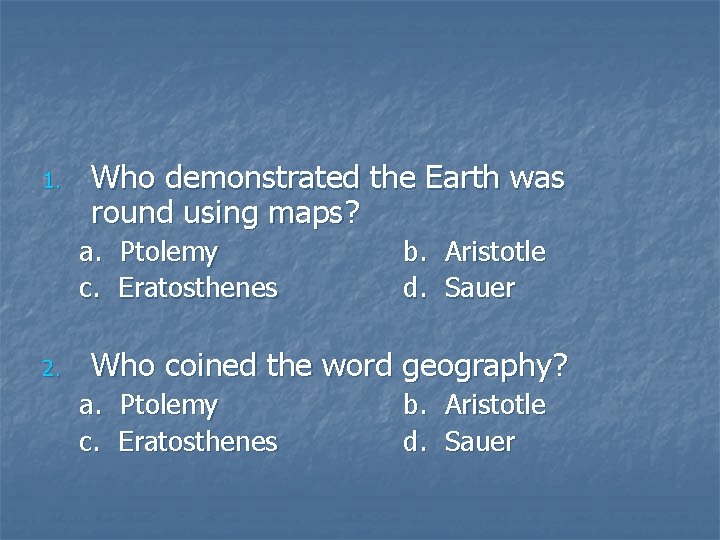 1. Who demonstrated the Earth was round using maps? a. Ptolemy c. Eratosthenes 2.