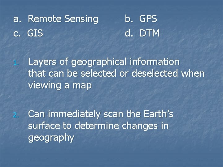 a. Remote Sensing c. GIS 1. 2. b. GPS d. DTM Layers of geographical