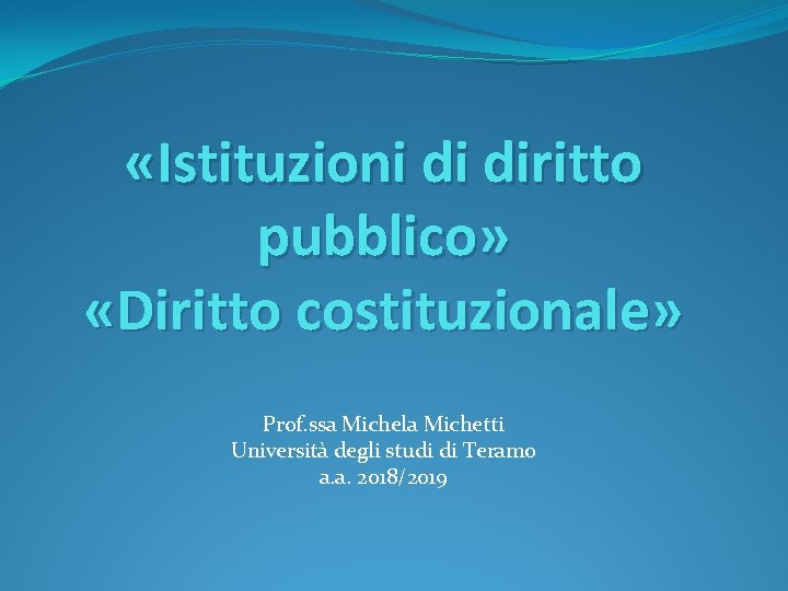  «Istituzioni di diritto pubblico» «Diritto costituzionale» Prof. ssa Michela Michetti Università degli studi