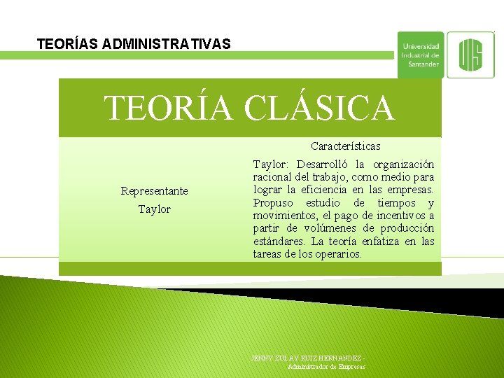 TEORÍAS ADMINISTRATIVAS TEORÍA CLÁSICA Características Representante Taylor: Desarrolló la organización racional del trabajo, como