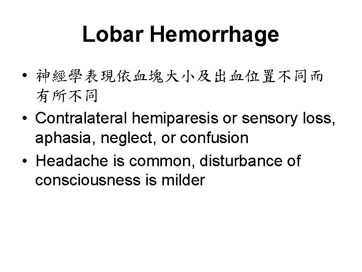 Lobar Hemorrhage • 神經學表現依血塊大小及出血位置不同而 有所不同 • Contralateral hemiparesis or sensory loss, aphasia, neglect, or