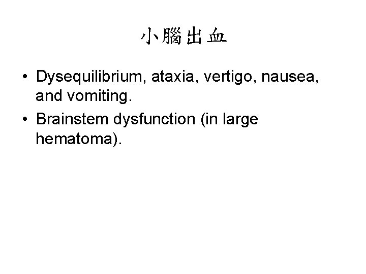 小腦出血 • Dysequilibrium, ataxia, vertigo, nausea, and vomiting. • Brainstem dysfunction (in large hematoma).