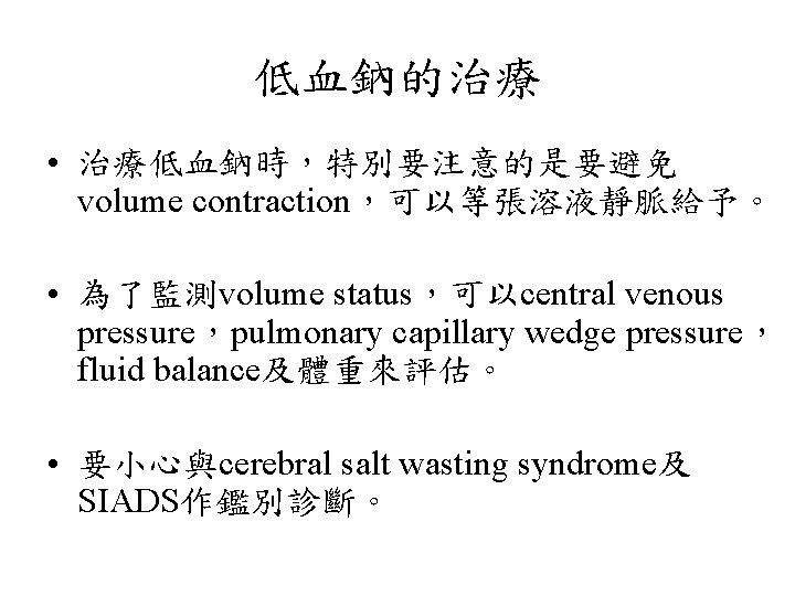 低血鈉的治療 • 治療低血鈉時，特別要注意的是要避免 volume contraction，可以等張溶液靜脈給予。 • 為了監測volume status，可以central venous pressure，pulmonary capillary wedge pressure， fluid