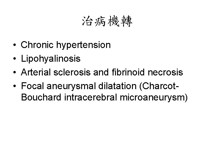 治病機轉 • • Chronic hypertension Lipohyalinosis Arterial sclerosis and fibrinoid necrosis Focal aneurysmal dilatation